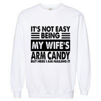 Its Not Easy Being My Wifes Arm Candy But Here I Am Nailing It Funny Garment-Dyed Sweatshirt