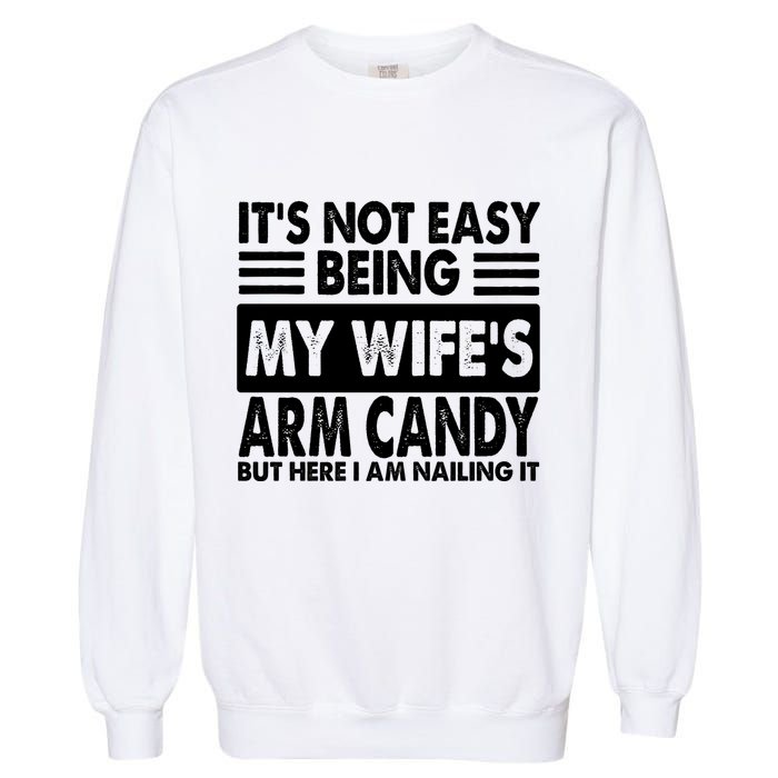 Its Not Easy Being My Wifes Arm Candy But Here I Am Nailing It Funny Garment-Dyed Sweatshirt