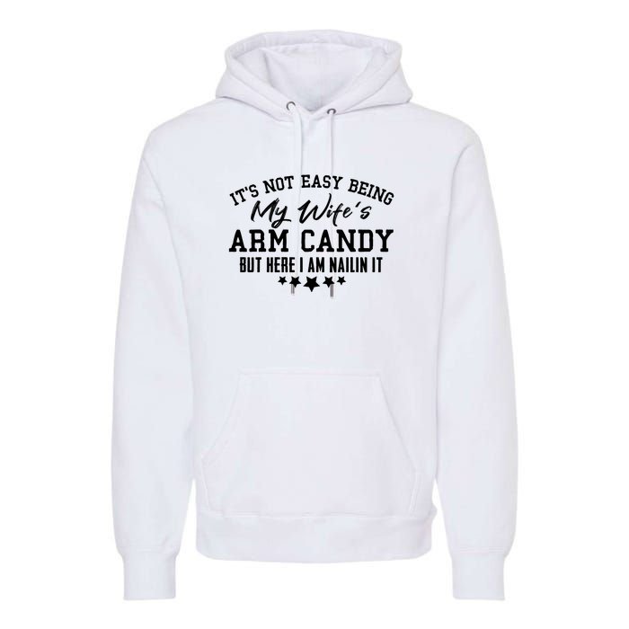 Its Not Easy Being My Wifes Arm Candy But Here I Am Nailin It Premium Hoodie