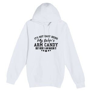 Its Not Easy Being My Wifes Arm Candy But Here I Am Nailin It Premium Pullover Hoodie