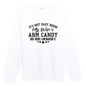 Its Not Easy Being My Wifes Arm Candy But Here I Am Nailin It Premium Crewneck Sweatshirt