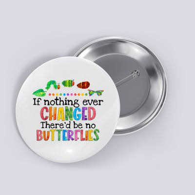 If Nothing Ever Changed There'd Be No Butterflies Button