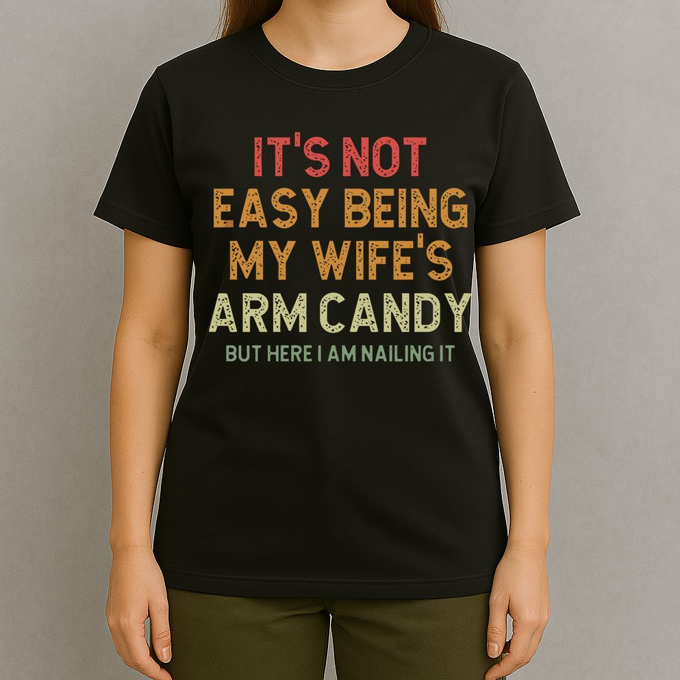 It's Not Easy Being My Wife's Arm Candy T-Shirt