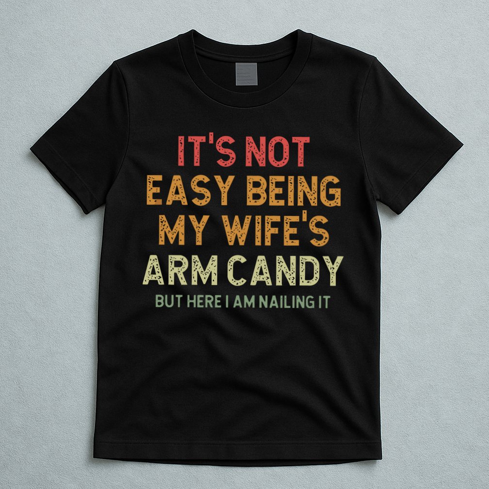 It's Not Easy Being My Wife's Arm Candy T-Shirt