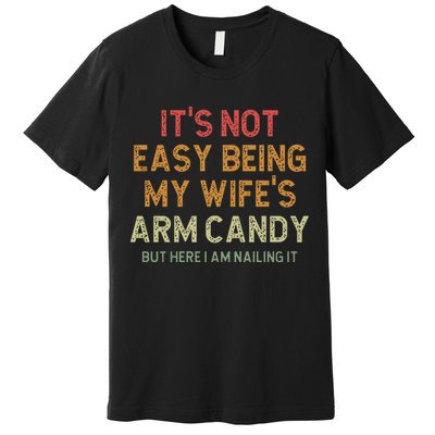 It's Not Easy Being My Wife's Arm Candy Premium T-Shirt