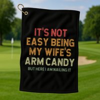 It's Not Easy Being My Wife's Arm Candy Golf Towel