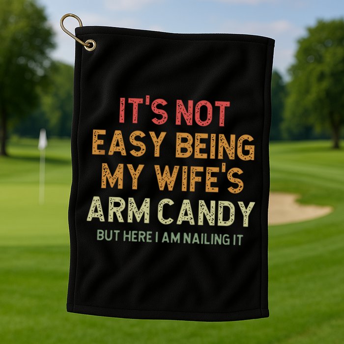 It's Not Easy Being My Wife's Arm Candy Golf Towel