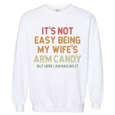 It's Not Easy Being My Wife's Arm Candy Garment-Dyed Sweatshirt