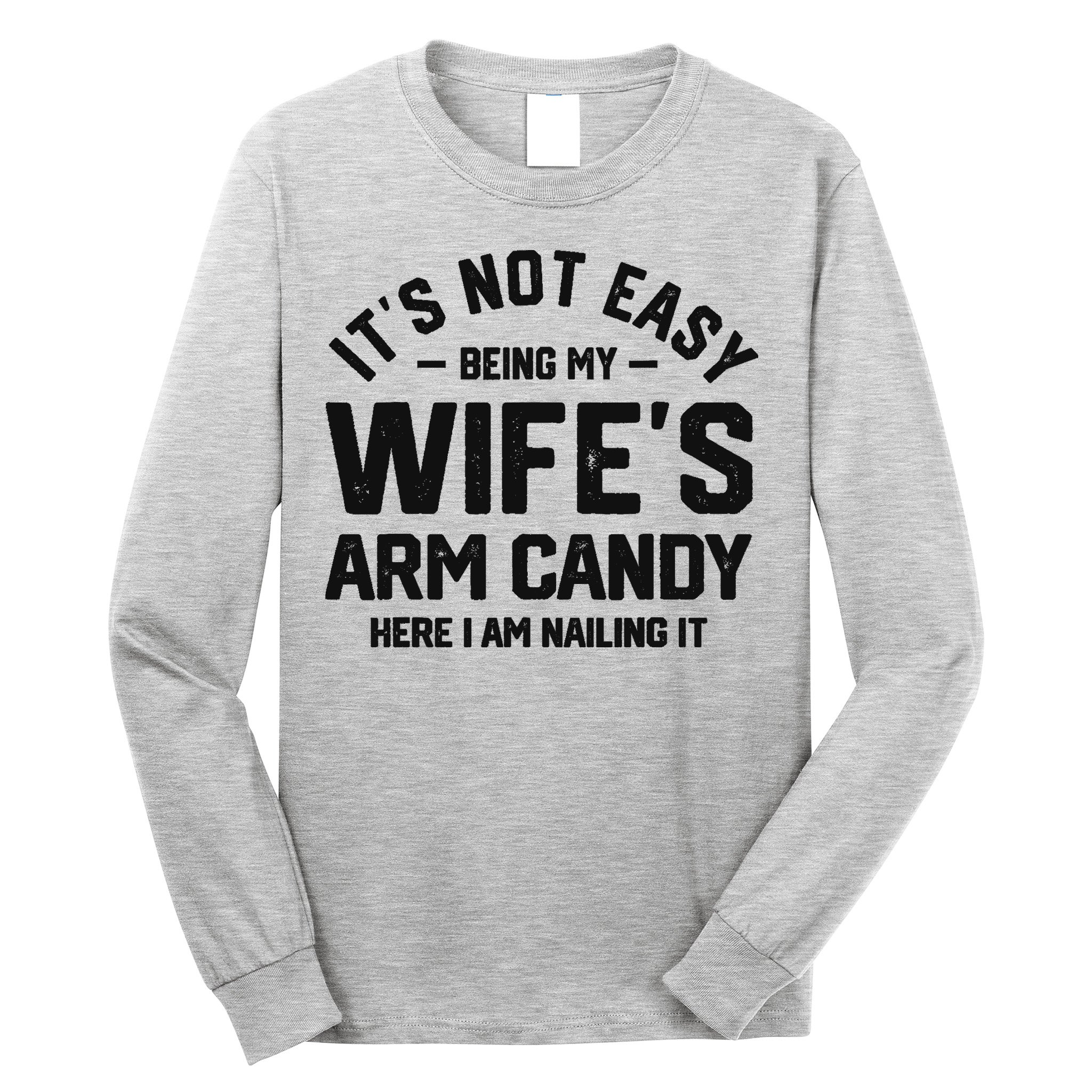 It's Not Easy Being My Wife's Arm Candy Humor Husbands Long Sleeve Shirt
