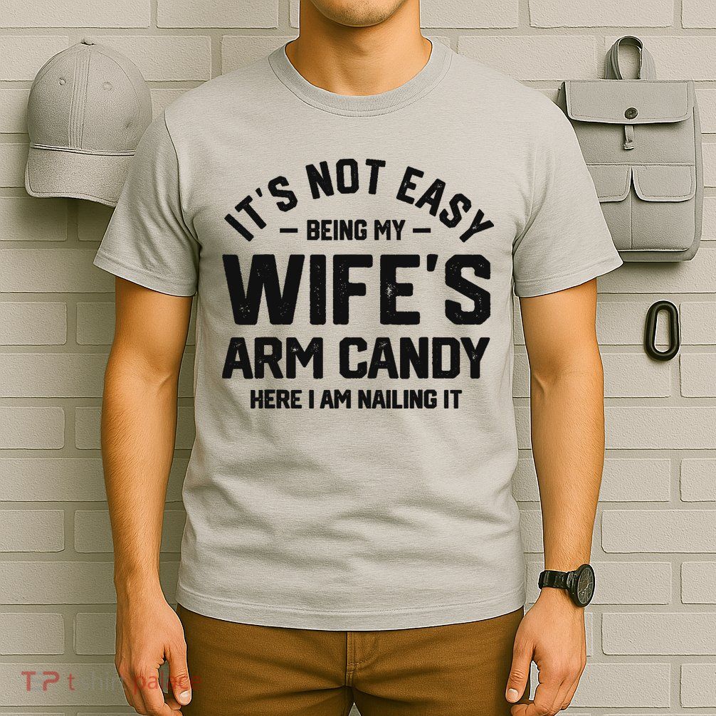 It's Not Easy Being My Wife's Arm Candy Humor Husbands T-Shirt