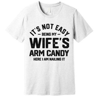 It's Not Easy Being My Wife's Arm Candy Humor Husbands Premium T-Shirt