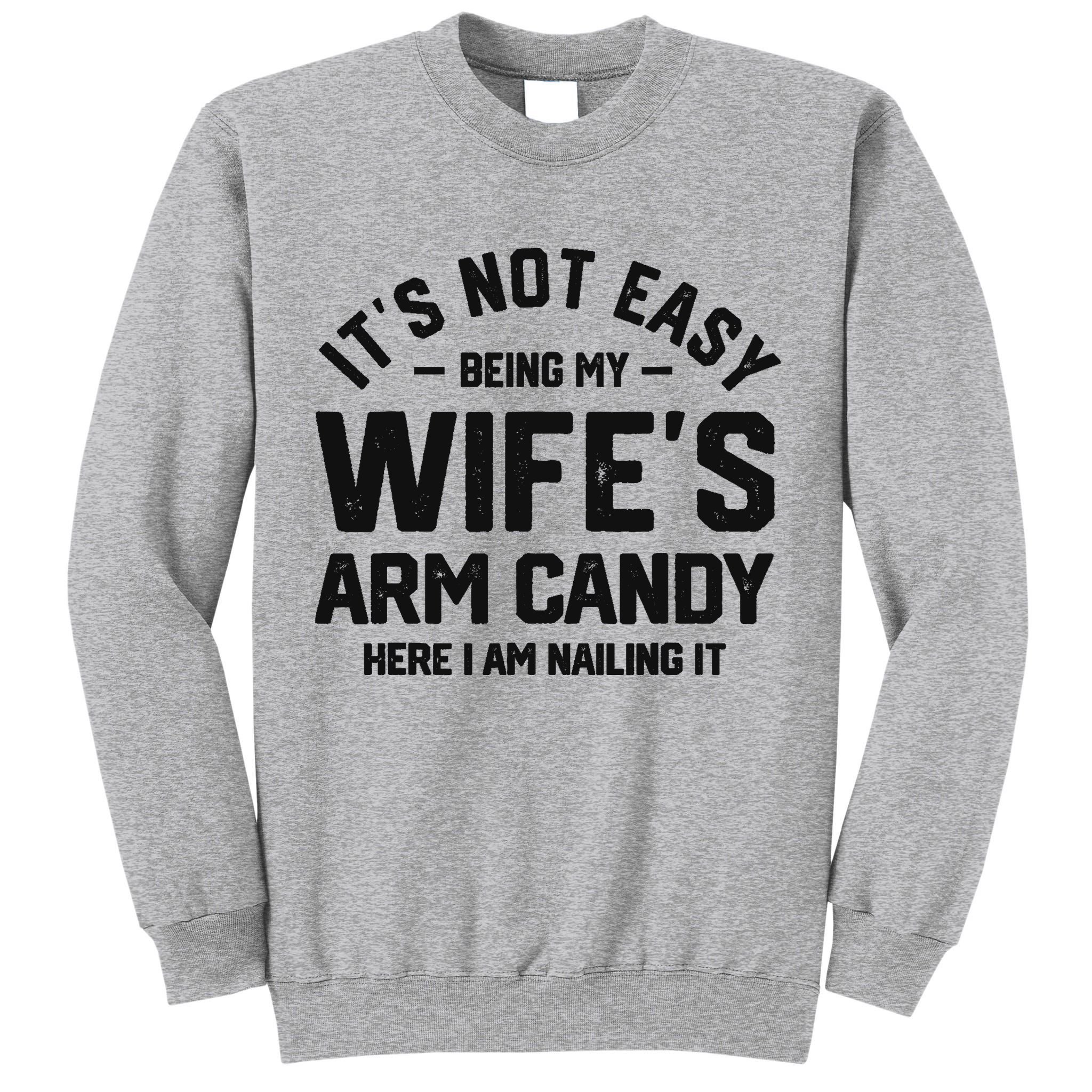 It's Not Easy Being My Wife's Arm Candy Humor Husbands Tall Sweatshirt