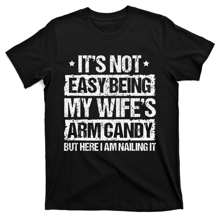 Its Not Easy Being My Wifes Arm Candy But Here I Am Nailin T-Shirt