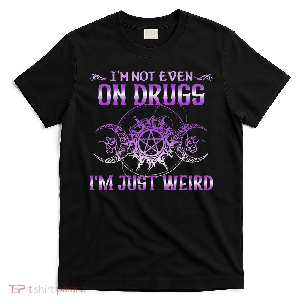 I'm Not Even On Drugs I'm Just Weird Saying T-Shirt