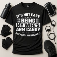 Its Not Easy Being My Wifes Arm Candy Here I Am Nailing It Performance Shirt