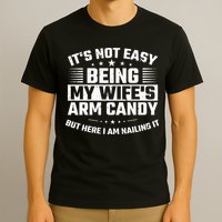 Its Not Easy Being My Wifes Arm Candy Here I Am Nailing It T-Shirt