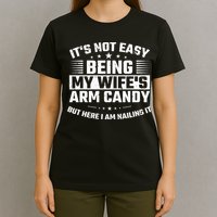 Its Not Easy Being My Wifes Arm Candy Here I Am Nailing It T-Shirt