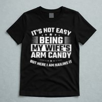 Its Not Easy Being My Wifes Arm Candy Here I Am Nailing It T-Shirt