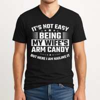 Its Not Easy Being My Wifes Arm Candy Here I Am Nailing It V-Neck T-Shirt