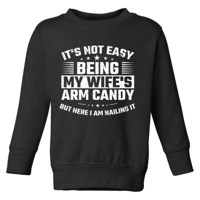 Its Not Easy Being My Wifes Arm Candy Here I Am Nailing It Toddler Sweatshirt