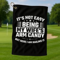 Its Not Easy Being My Wifes Arm Candy Here I Am Nailing It Golf Towel