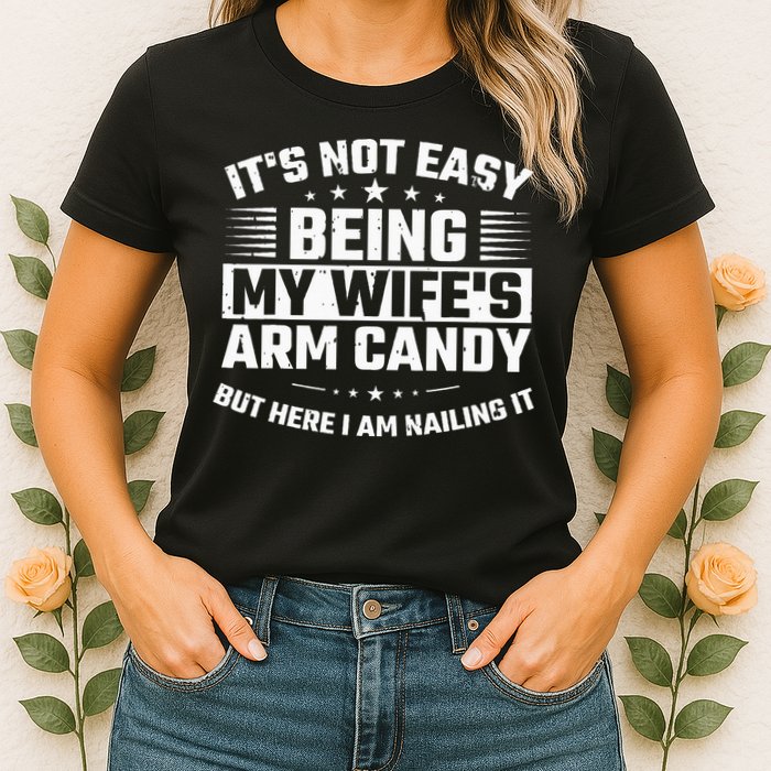 Its Not Easy Being My Wifes Arm Candy Here I Am Nailing It Womens T-Shirt