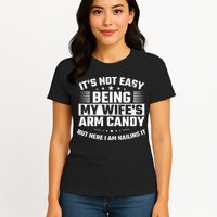 Its Not Easy Being My Wifes Arm Candy Here I Am Nailing It Womens T-Shirt