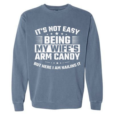 Its Not Easy Being My Wifes Arm Candy Here I Am Nailing It Garment-Dyed Sweatshirt