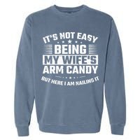 Its Not Easy Being My Wifes Arm Candy Here I Am Nailing It Garment-Dyed Sweatshirt