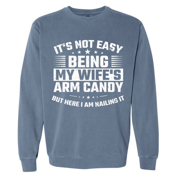 Its Not Easy Being My Wifes Arm Candy Here I Am Nailing It Garment-Dyed Sweatshirt