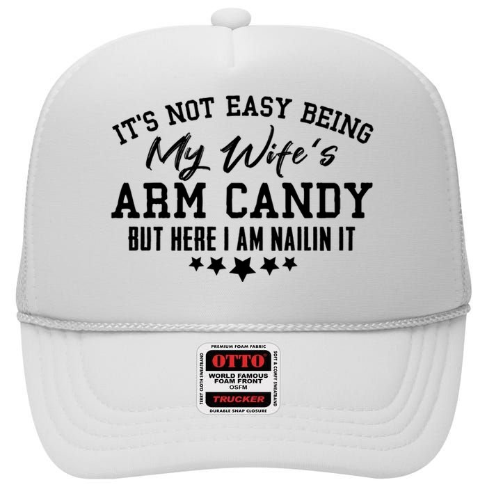 Its Not Easy Being My Wifes Arm Candy But Here I Am Nailin It High Crown Mesh Back Trucker Hat