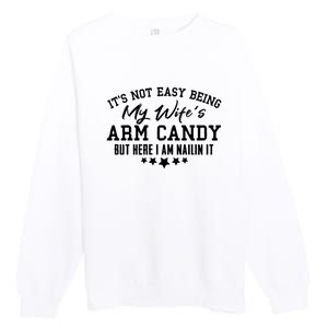 Its Not Easy Being My Wifes Arm Candy But Here I Am Nailin It Premium Crewneck Sweatshirt