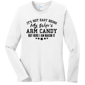 Its Not Easy Being My Wifes Arm Candy But Here I Am Nailin It Ladies Long Sleeve Shirt