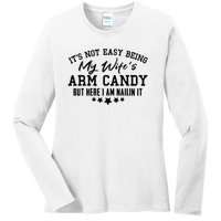 Its Not Easy Being My Wifes Arm Candy But Here I Am Nailin It Ladies Long Sleeve Shirt