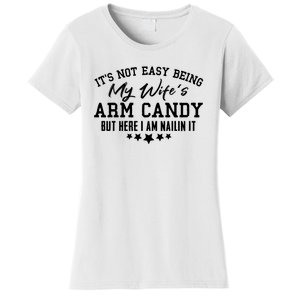 Its Not Easy Being My Wifes Arm Candy But Here I Am Nailin It Women's T-Shirt