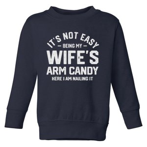 Its Not Easy Being My Wifes Arm Candy Here I Am Nailing It Toddler Sweatshirt