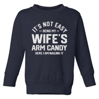 Its Not Easy Being My Wifes Arm Candy Here I Am Nailing It Toddler Sweatshirt