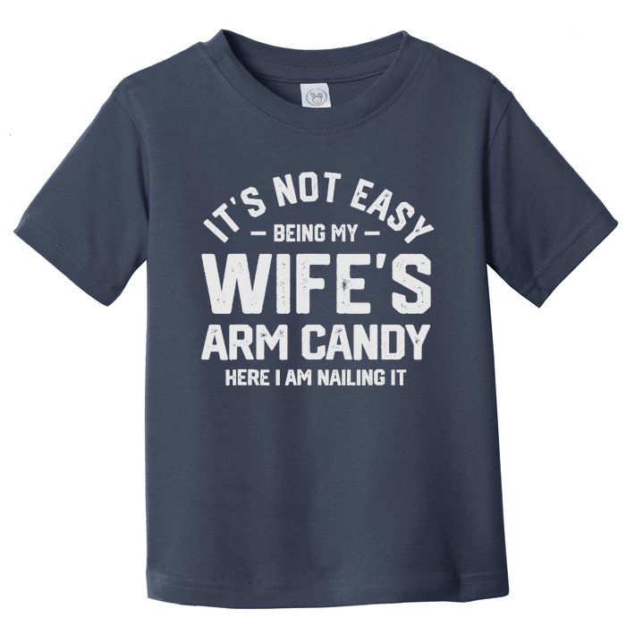 Its Not Easy Being My Wifes Arm Candy Here I Am Nailing It Toddler T-Shirt