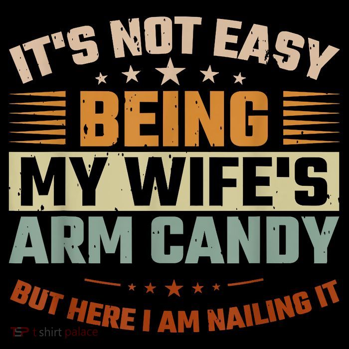 Its Not Easy Being My Wifes Arm Candy Here I Am Nailing It T-Shirt