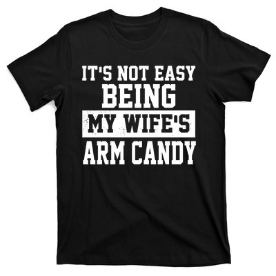 It's Not Easy Being My Wife's Arm Candy T-Shirt