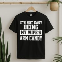 It's Not Easy Being My Wife's Arm Candy T-Shirt