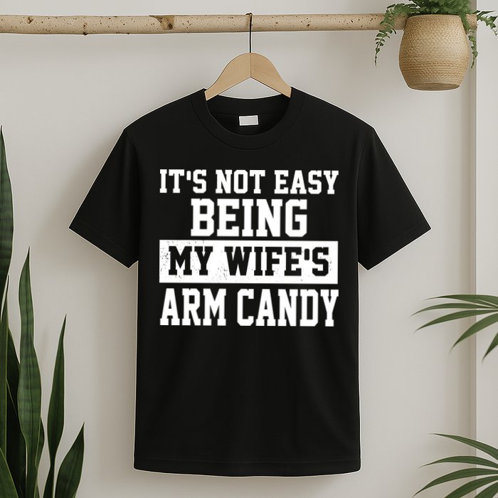 It's Not Easy Being My Wife's Arm Candy T-Shirt