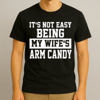 It's Not Easy Being My Wife's Arm Candy T-Shirt
