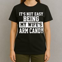 It's Not Easy Being My Wife's Arm Candy T-Shirt
