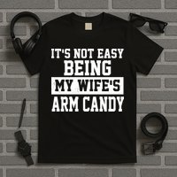 It's Not Easy Being My Wife's Arm Candy T-Shirt