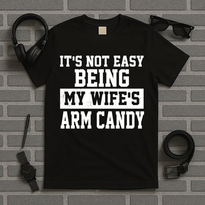 It's Not Easy Being My Wife's Arm Candy T-Shirt