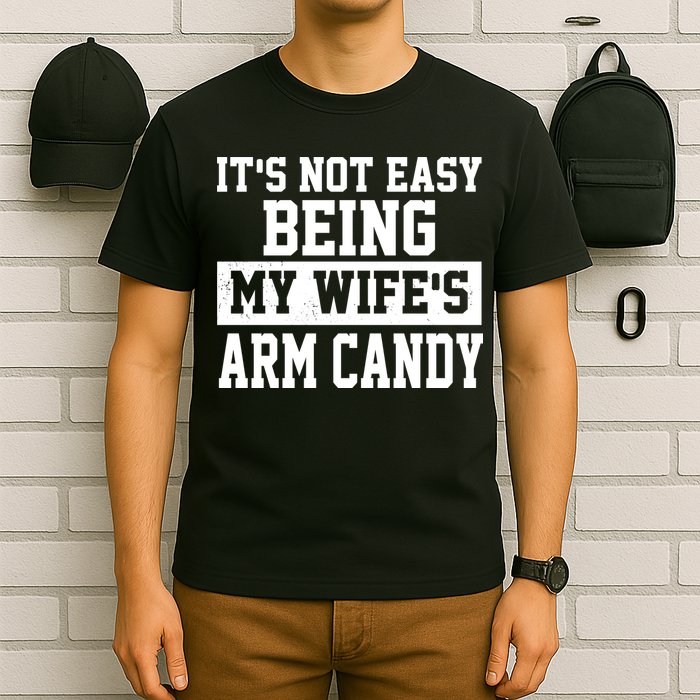 It's Not Easy Being My Wife's Arm Candy T-Shirt
