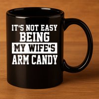 It's Not Easy Being My Wife's Arm Candy 11oz C Handle Ceramic Mug