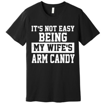 It's Not Easy Being My Wife's Arm Candy Premium T-Shirt