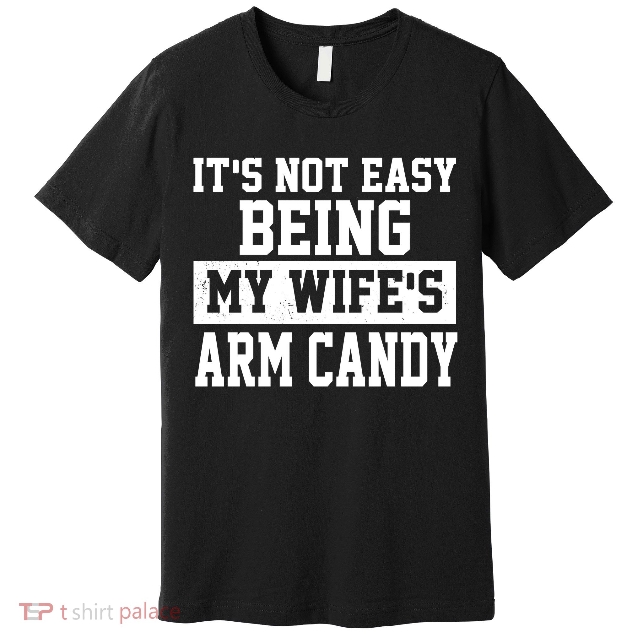 It's Not Easy Being My Wife's Arm Candy Premium T-Shirt